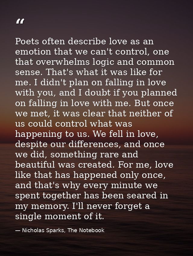 Poets often describe love as an emotion that we can't control, one that overwhelms logic and common sense. That's what i — Nicholas Sparks, The Notebook