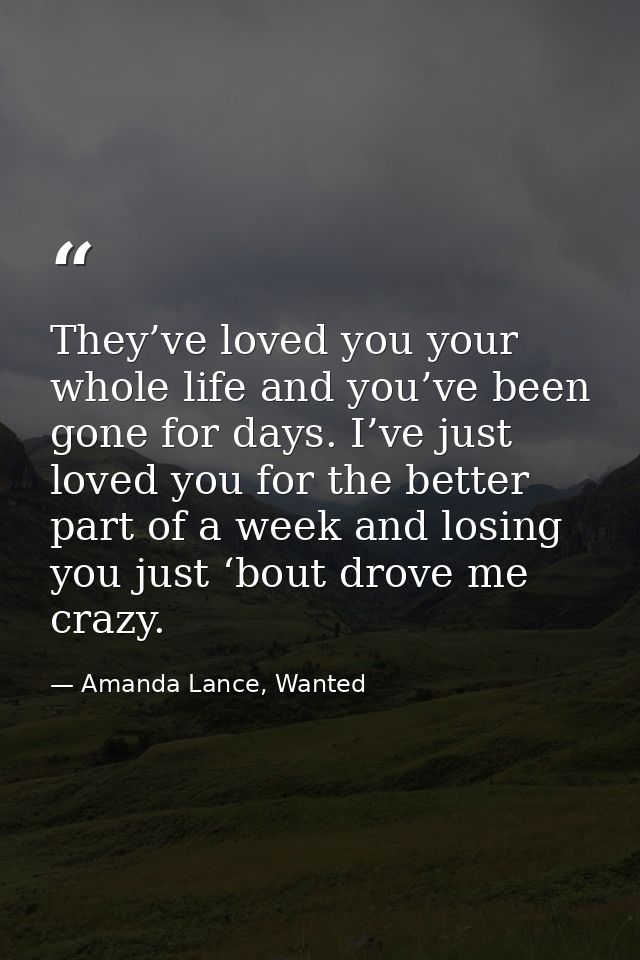 They’ve loved you your whole life and you’ve been gone for days. I’ve just loved you for the better part of a week and l — Amanda Lance, Wanted