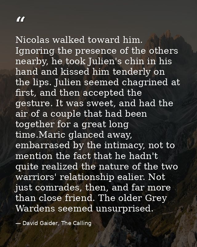 Nicolas walked toward him. Ignoring the presence of the others nearby, he took Julien's chin in his hand and kissed him  — David Gaider, The Calling