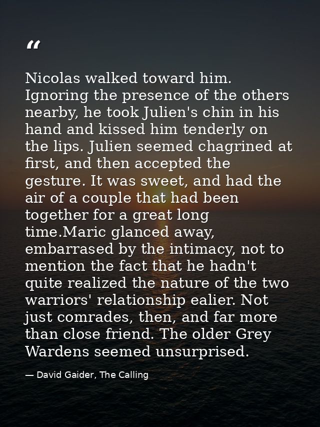 Nicolas walked toward him. Ignoring the presence of the others nearby, he took Julien's chin in his hand and kissed him  — David Gaider, The Calling