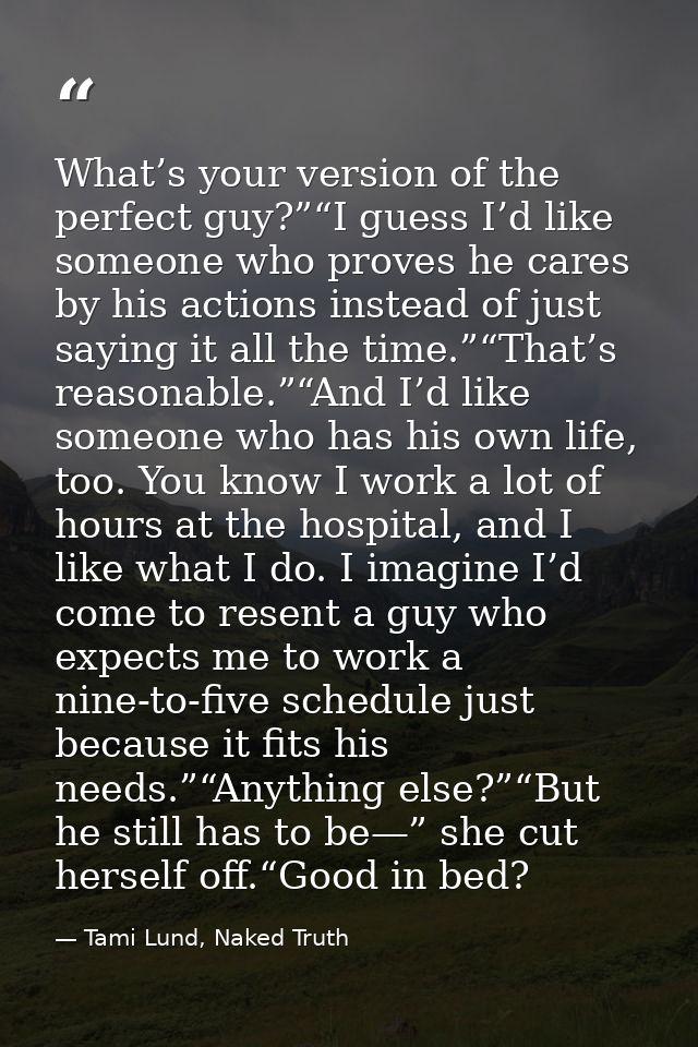 What’s your version of the perfect guy?”“I guess I’d like someone who proves he cares by his actions instead of just say — Tami Lund, Naked Truth