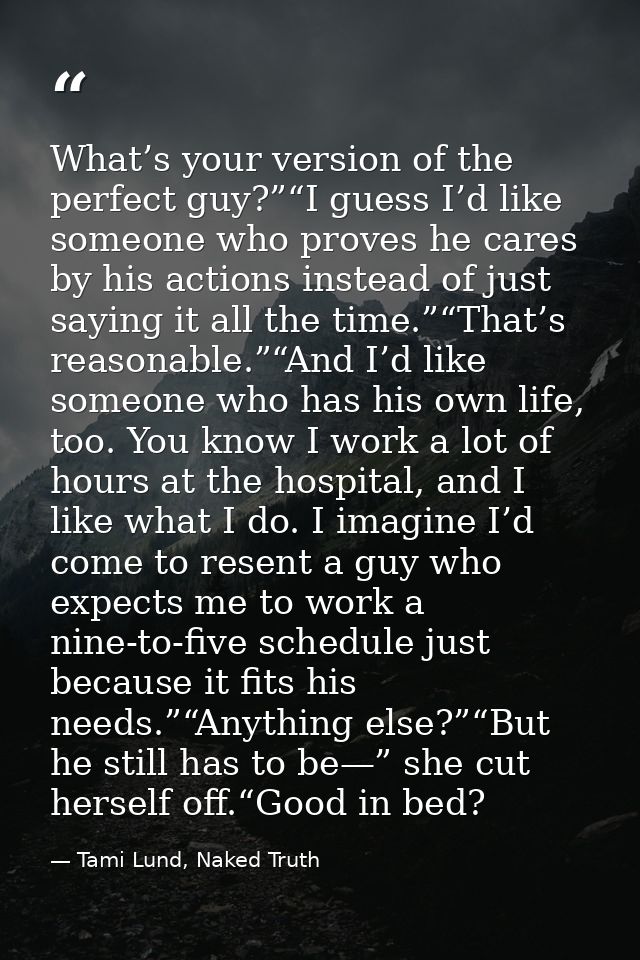 What’s your version of the perfect guy?”“I guess I’d like someone who proves he cares by his actions instead of just say — Tami Lund, Naked Truth