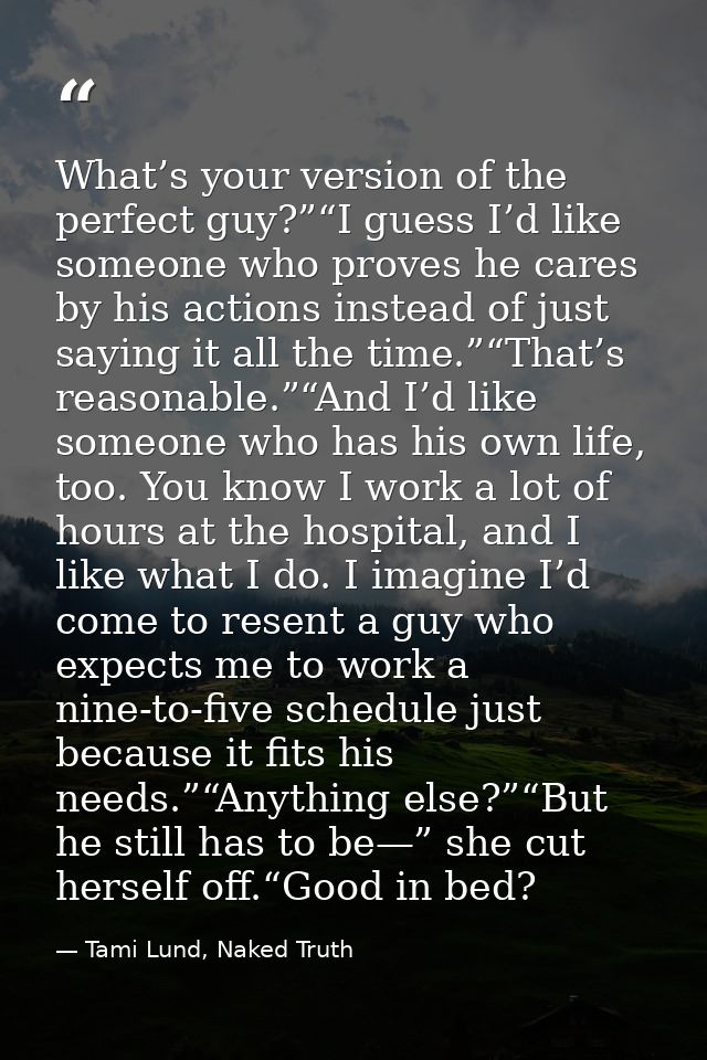 What’s your version of the perfect guy?”“I guess I’d like someone who proves he cares by his actions instead of just say — Tami Lund, Naked Truth