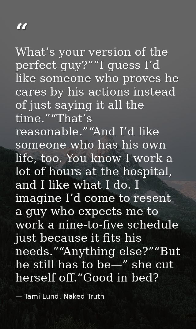 What’s your version of the perfect guy?”“I guess I’d like someone who proves he cares by his actions instead of just say — Tami Lund, Naked Truth