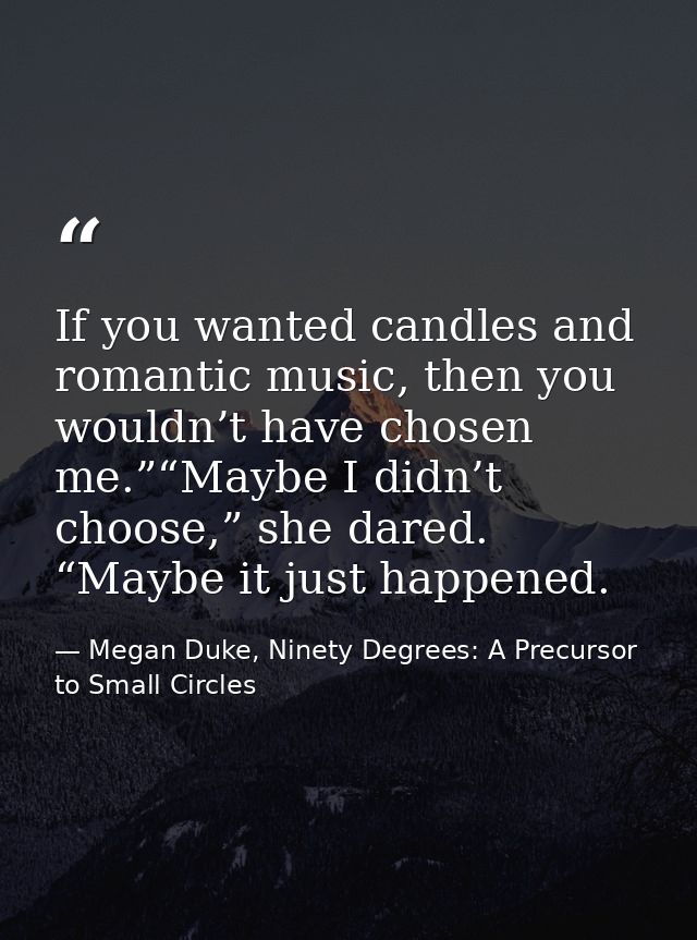 If you wanted candles and romantic music, then you wouldn’t have chosen me.”“Maybe I didn’t choose,” she dared. “Maybe i — Megan Duke, Ninety Degrees: A Precursor to Small Circles
