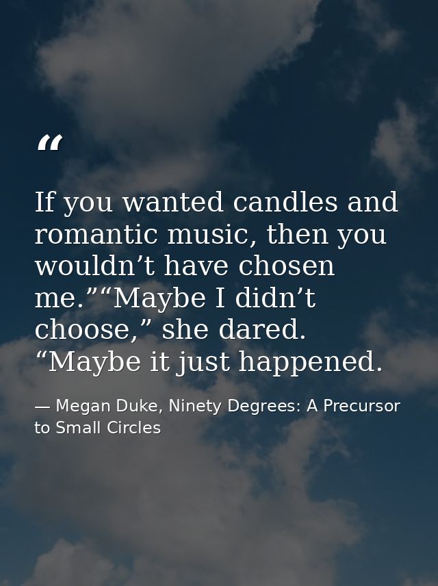 If you wanted candles and romantic music, then you wouldn’t have chosen me.”“Maybe I didn’t choose,” she dared. “Maybe i — Megan Duke, Ninety Degrees: A Precursor to Small Circles