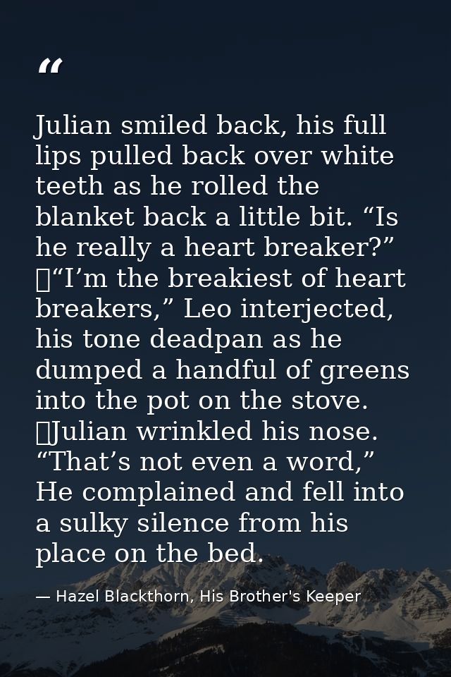 Julian smiled back, his full lips pulled back over white teeth as he rolled the blanket back a little bit. “Is he really — Hazel Blackthorn, His Brother's Keeper