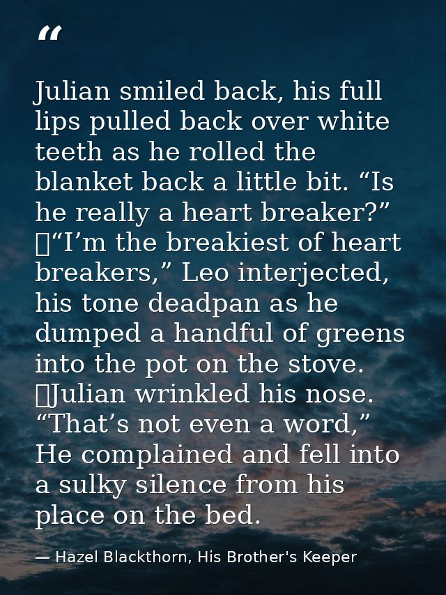 Julian smiled back, his full lips pulled back over white teeth as he rolled the blanket back a little bit. “Is he really — Hazel Blackthorn, His Brother's Keeper