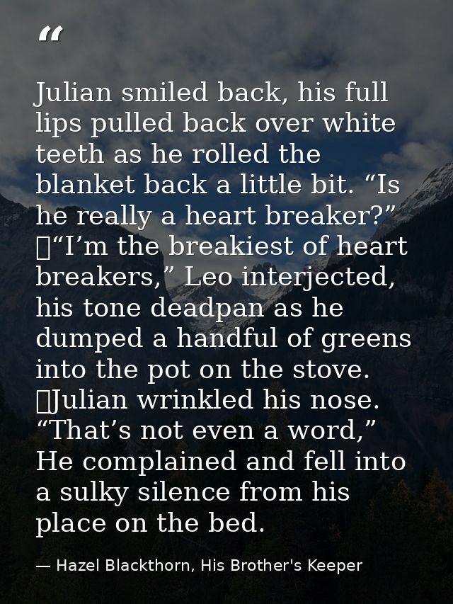 Julian smiled back, his full lips pulled back over white teeth as he rolled the blanket back a little bit. “Is he really — Hazel Blackthorn, His Brother's Keeper