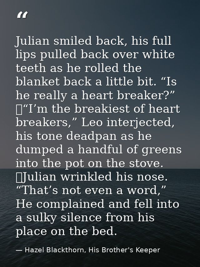 Julian smiled back, his full lips pulled back over white teeth as he rolled the blanket back a little bit. “Is he really — Hazel Blackthorn, His Brother's Keeper