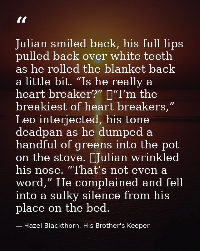 Julian smiled back, his full lips pulled back over white teeth as he rolled the blanket back a little bit. “Is he really — Hazel Blackthorn, His Brother's Keeper