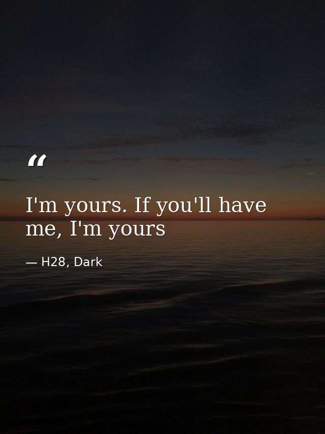 I'm yours. If you'll have me, I'm yours — H28, Dark