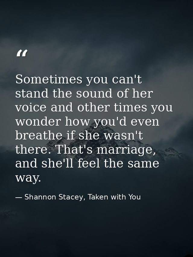 Sometimes you can't stand the sound of her voice and other times you wonder how you'd even breathe if she wasn't there.  — Shannon Stacey, Taken with You