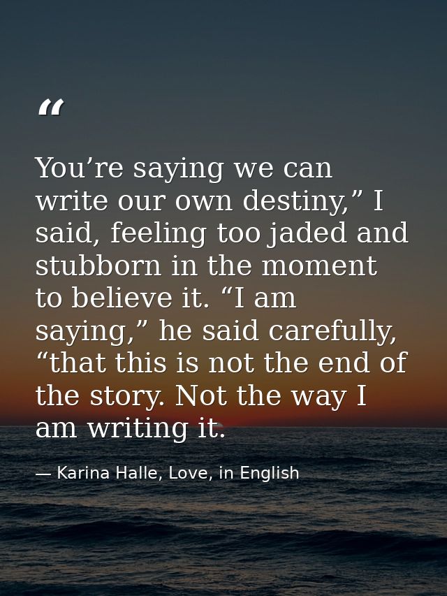You’re saying we can write our own destiny,” I said, feeling too jaded and stubborn in the moment to believe it. “I am s — Karina Halle, Love, in English