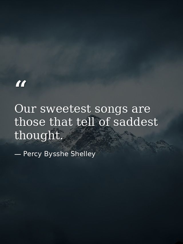 Our sweetest songs are those that tell of saddest thought. — Percy Bysshe Shelley