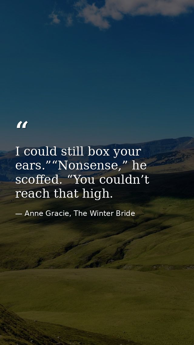 I could still box your ears.”“Nonsense,” he scoffed. “You couldn’t reach that high. — Anne Gracie, The Winter Bride