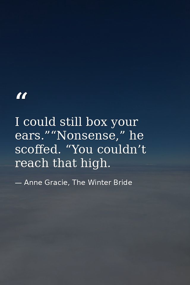 I could still box your ears.”“Nonsense,” he scoffed. “You couldn’t reach that high. — Anne Gracie, The Winter Bride