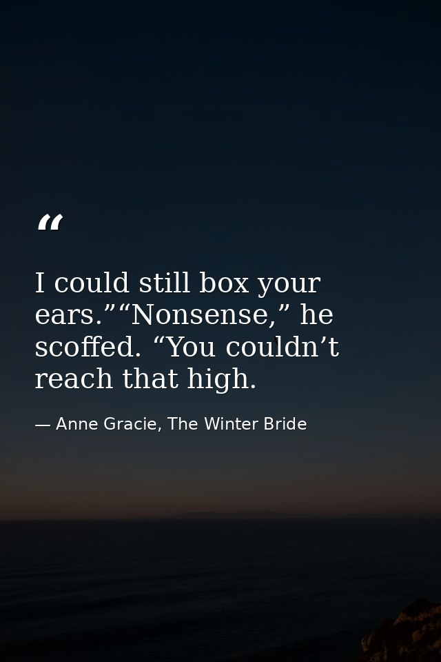 I could still box your ears.”“Nonsense,” he scoffed. “You couldn’t reach that high. — Anne Gracie, The Winter Bride
