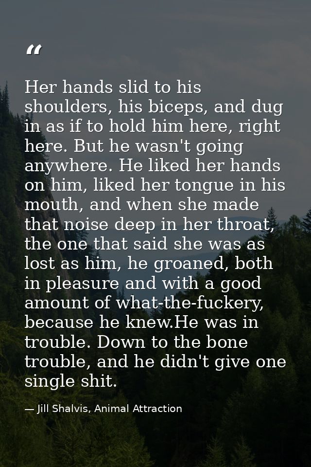 Her hands slid to his shoulders, his biceps, and dug in as if to hold him here, right here. But he wasn't going anywhere — Jill Shalvis, Animal Attraction