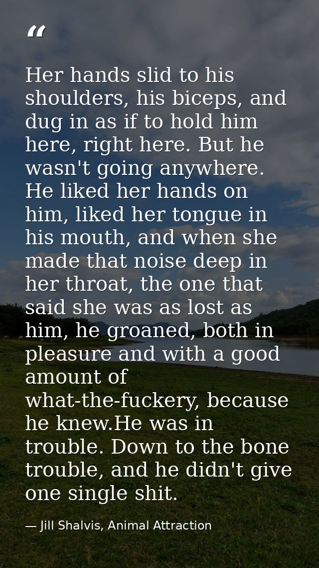 Her hands slid to his shoulders, his biceps, and dug in as if to hold him here, right here. But he wasn't going anywhere — Jill Shalvis, Animal Attraction