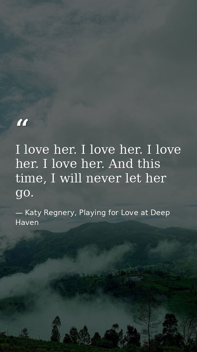 I love her. I love her. I love her. I love her. And this time, I will never let her go. — Katy Regnery, Playing for Love at Deep Haven