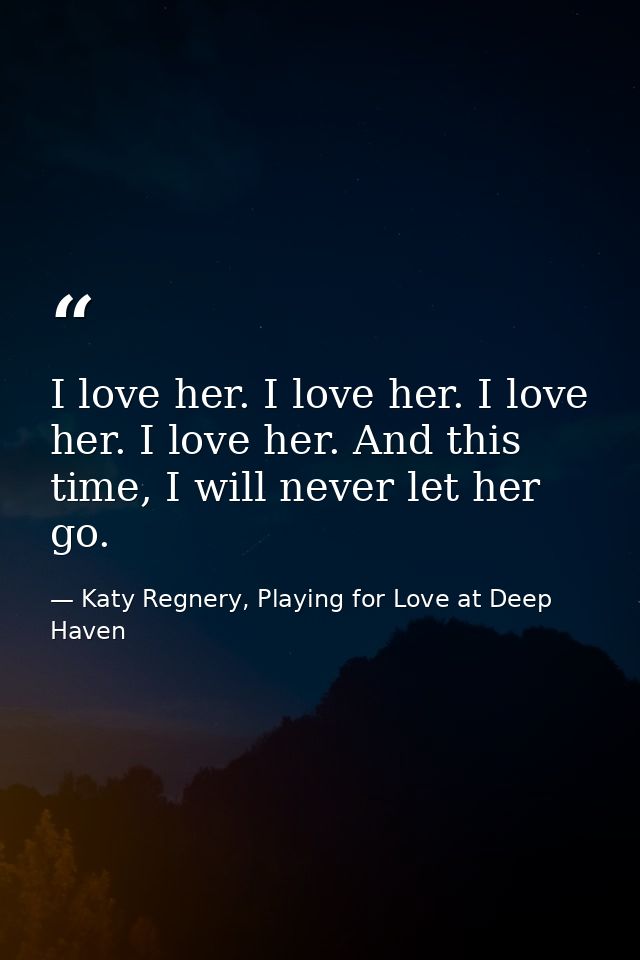 I love her. I love her. I love her. I love her. And this time, I will never let her go. — Katy Regnery, Playing for Love at Deep Haven