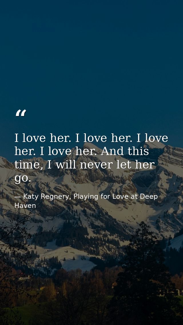 I love her. I love her. I love her. I love her. And this time, I will never let her go. — Katy Regnery, Playing for Love at Deep Haven