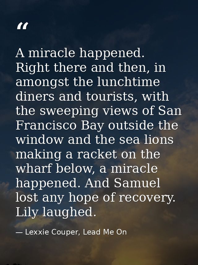 A miracle happened. Right there and then, in amongst the lunchtime diners and tourists, with the sweeping views of San F — Lexxie Couper, Lead Me On