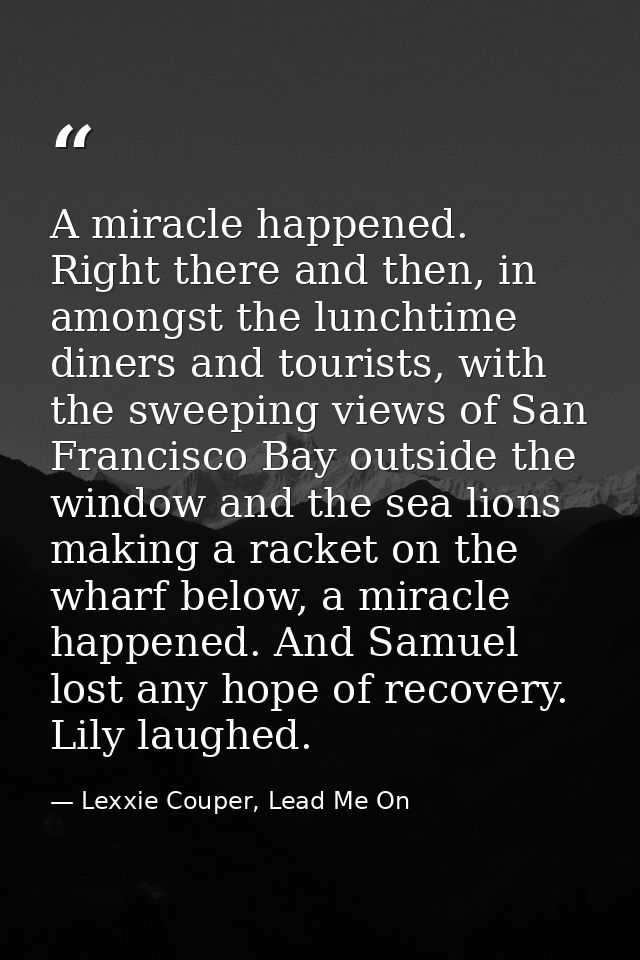 A miracle happened. Right there and then, in amongst the lunchtime diners and tourists, with the sweeping views of San F — Lexxie Couper, Lead Me On