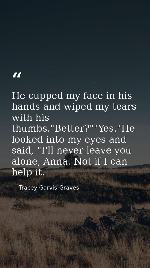 He cupped my face in his hands and wiped my tears with his thumbs."Better?""Yes."He looked into my eyes and said, "I'll  — Tracey Garvis-Graves