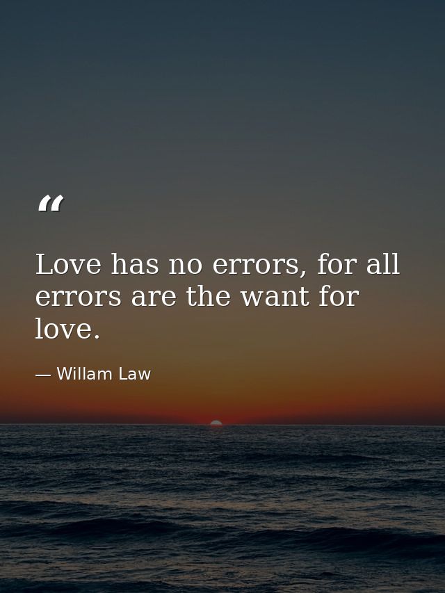 Love has no errors, for all errors are the want for love. — Willam Law