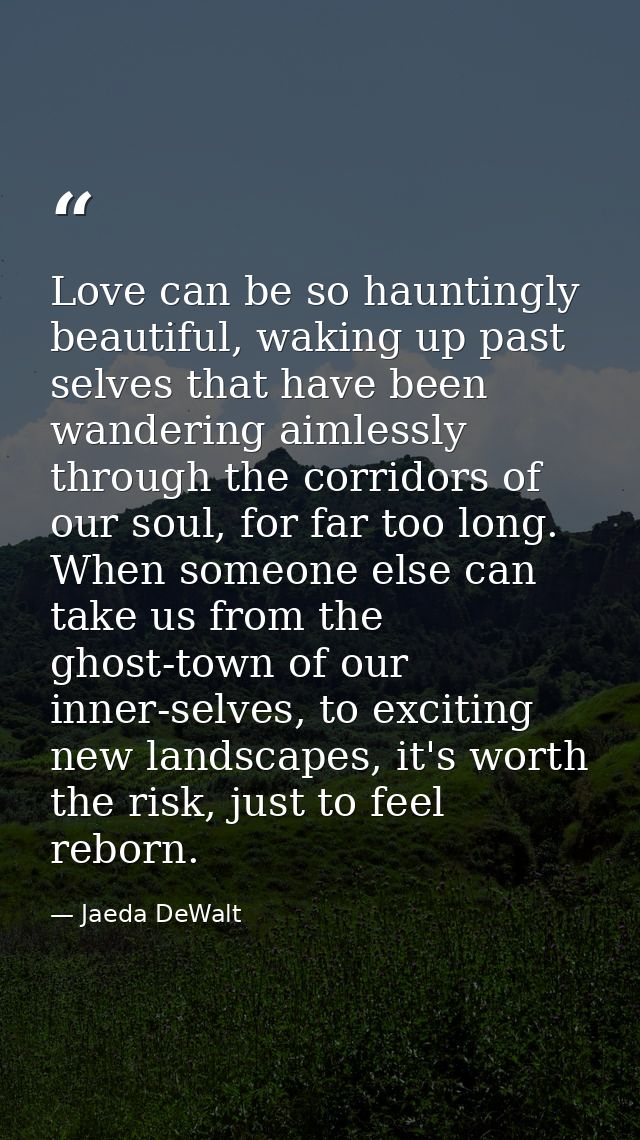 Love can be so hauntingly beautiful, waking up past selves that have been wandering aimlessly through the corridors of o — Jaeda DeWalt