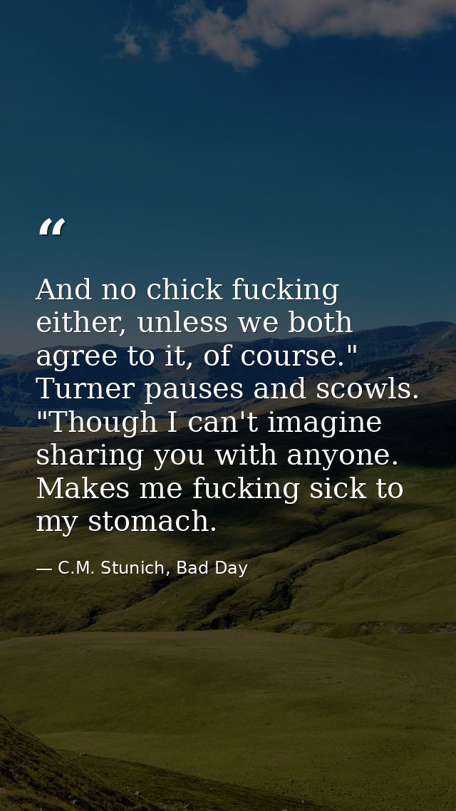 And no chick fucking either, unless we both agree to it, of course." Turner pauses and scowls. "Though I can't imagine s — C.M. Stunich, Bad Day