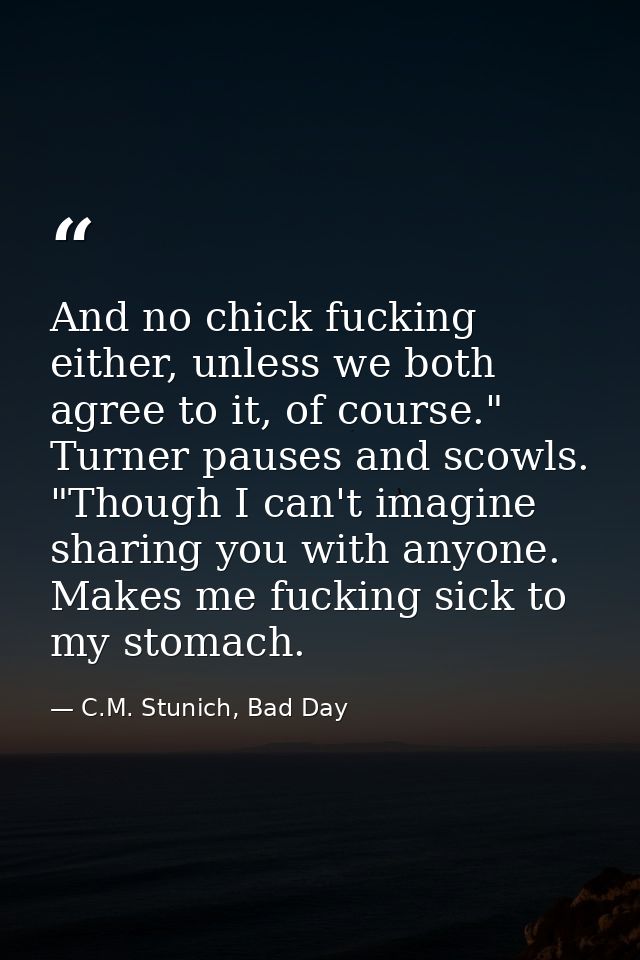 And no chick fucking either, unless we both agree to it, of course." Turner pauses and scowls. "Though I can't imagine s — C.M. Stunich, Bad Day