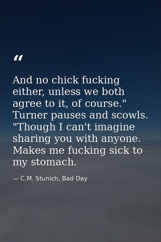 And no chick fucking either, unless we both agree to it, of course." Turner pauses and scowls. "Though I can't imagine s — C.M. Stunich, Bad Day