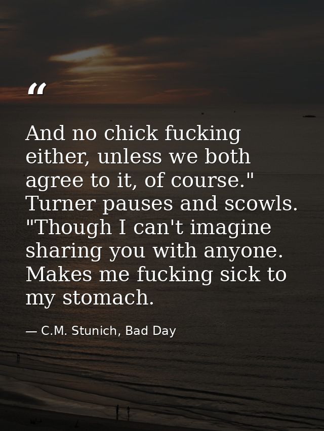 And no chick fucking either, unless we both agree to it, of course." Turner pauses and scowls. "Though I can't imagine s — C.M. Stunich, Bad Day