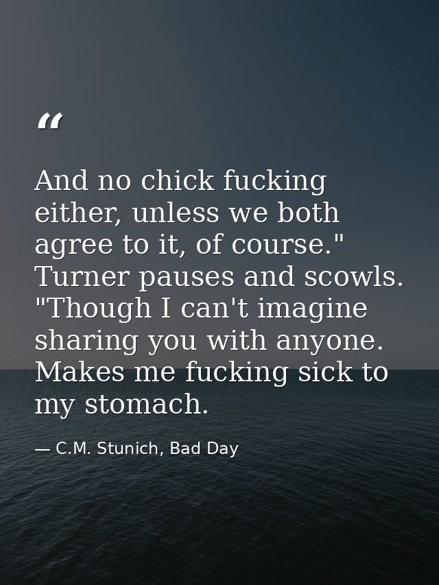 And no chick fucking either, unless we both agree to it, of course." Turner pauses and scowls. "Though I can't imagine s — C.M. Stunich, Bad Day