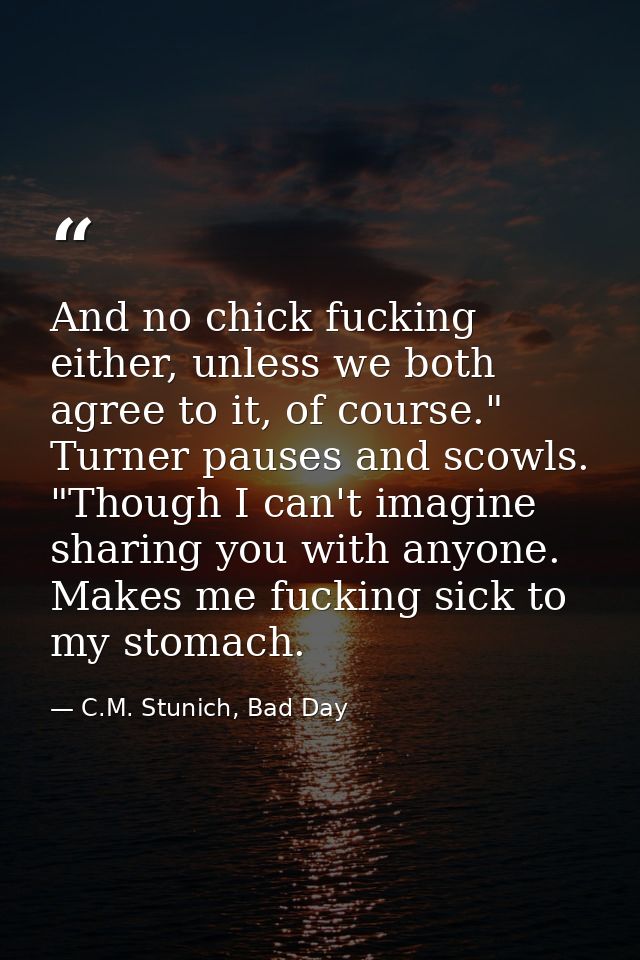 And no chick fucking either, unless we both agree to it, of course." Turner pauses and scowls. "Though I can't imagine s — C.M. Stunich, Bad Day