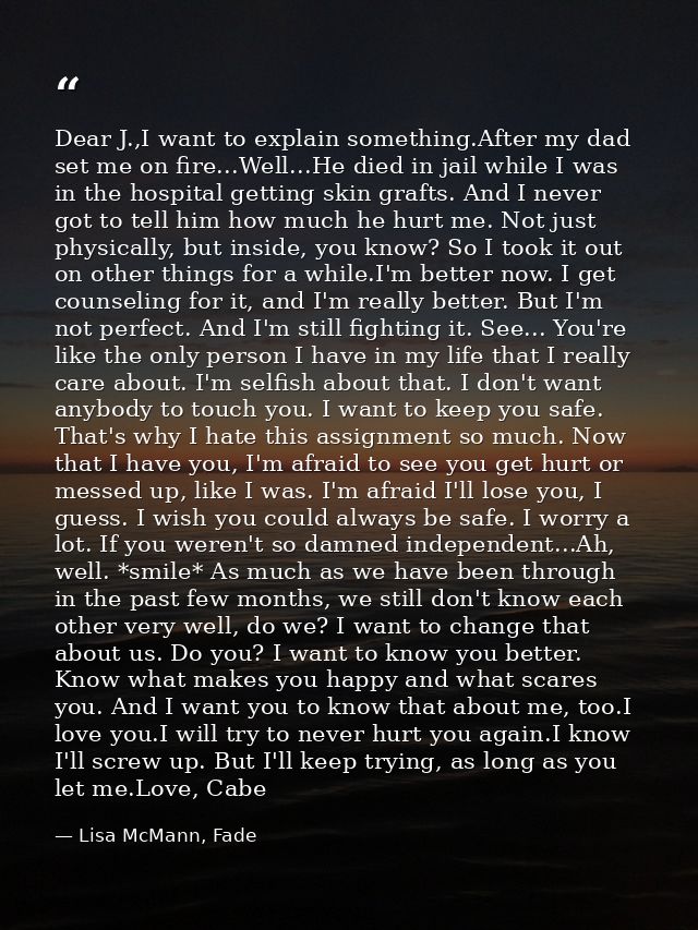 Dear J.,I want to explain something.After my dad set me on fire...Well...He died in jail while I was in the hospital get — Lisa McMann, Fade