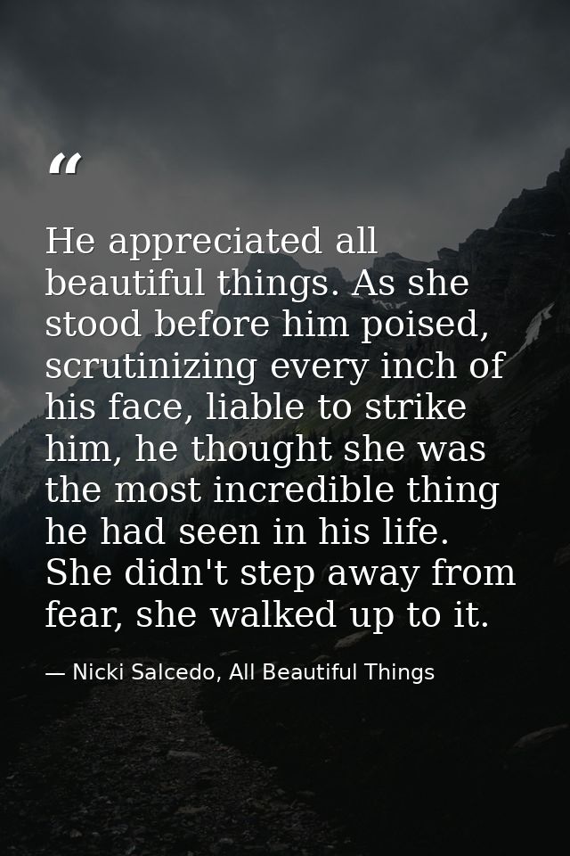 He appreciated all beautiful things. As she stood before him poised, scrutinizing every inch of his face, liable to stri — Nicki Salcedo, All Beautiful Things