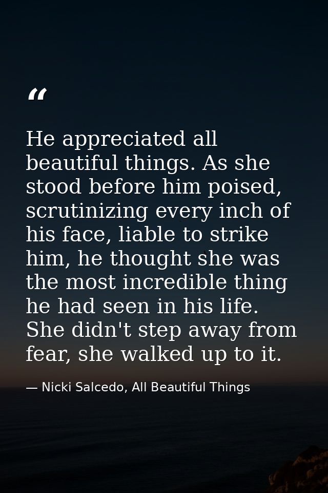 He appreciated all beautiful things. As she stood before him poised, scrutinizing every inch of his face, liable to stri — Nicki Salcedo, All Beautiful Things