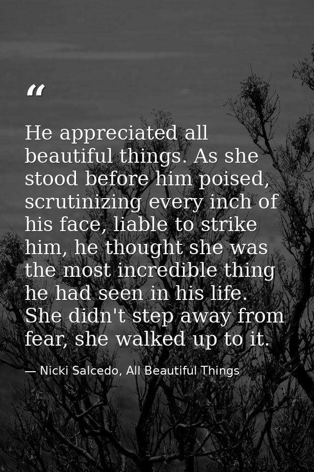 He appreciated all beautiful things. As she stood before him poised, scrutinizing every inch of his face, liable to stri — Nicki Salcedo, All Beautiful Things