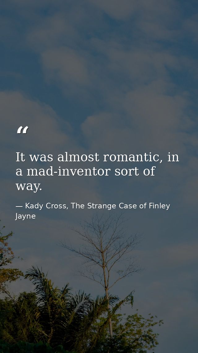 It was almost romantic, in a mad-inventor sort of way. — Kady Cross, The Strange Case of Finley Jayne