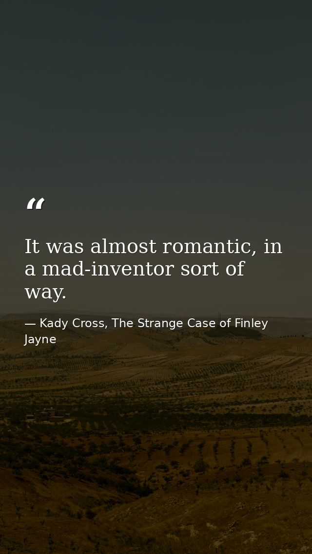 It was almost romantic, in a mad-inventor sort of way. — Kady Cross, The Strange Case of Finley Jayne