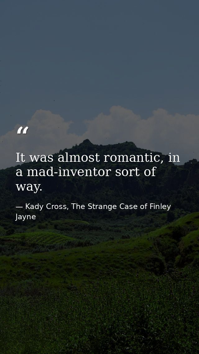 It was almost romantic, in a mad-inventor sort of way. — Kady Cross, The Strange Case of Finley Jayne