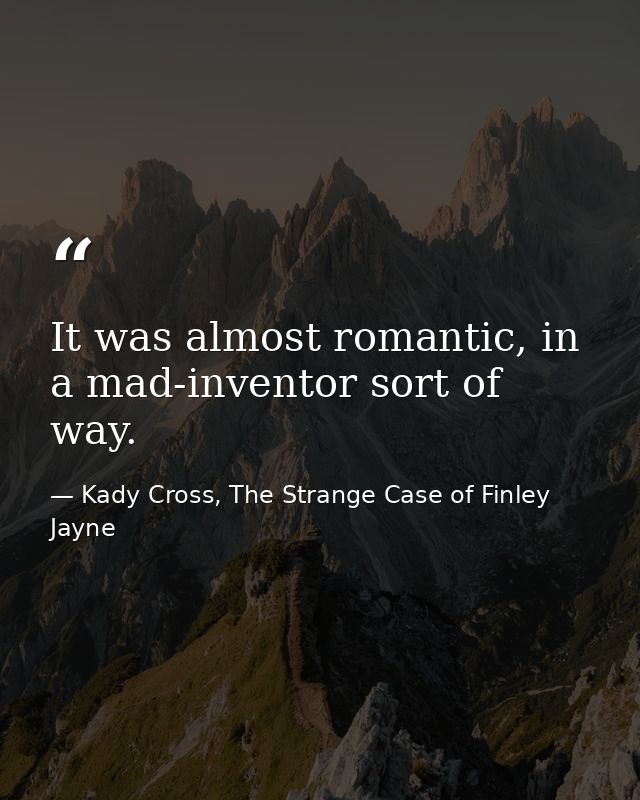 It was almost romantic, in a mad-inventor sort of way. — Kady Cross, The Strange Case of Finley Jayne