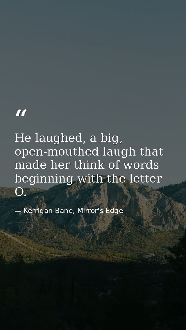He laughed, a big, open-mouthed laugh that made her think of words beginning with the letter O. — Kerrigan Bane, Mirror's Edge