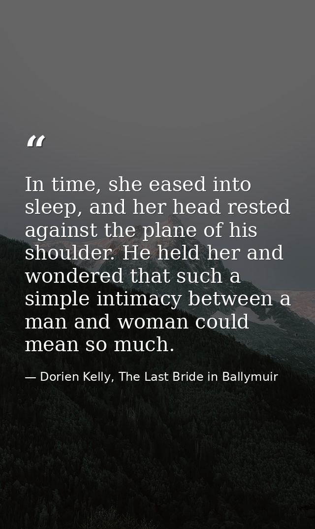 In time, she eased into sleep, and her head rested against the plane of his shoulder. He held her and wondered that such — Dorien Kelly, The Last Bride in Ballymuir