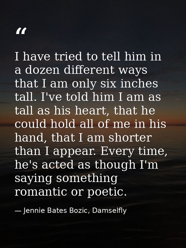 I have tried to tell him in a dozen different ways that I am only six inches tall. I've told him I am as tall as his hea — Jennie Bates Bozic, Damselfly
