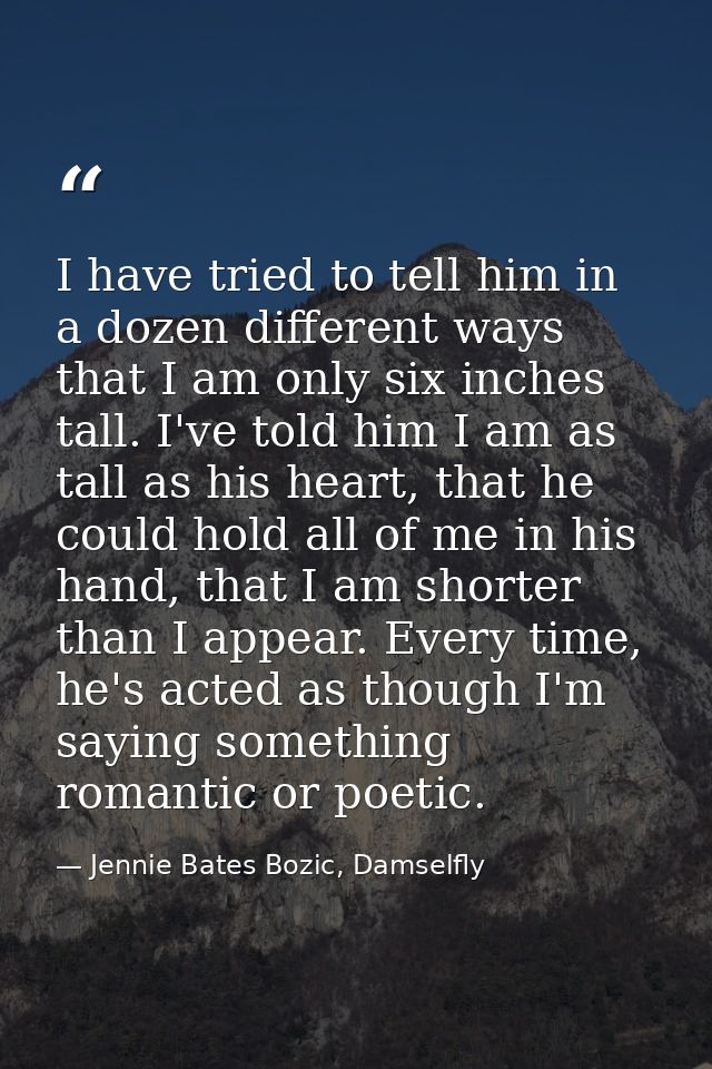 I have tried to tell him in a dozen different ways that I am only six inches tall. I've told him I am as tall as his hea — Jennie Bates Bozic, Damselfly